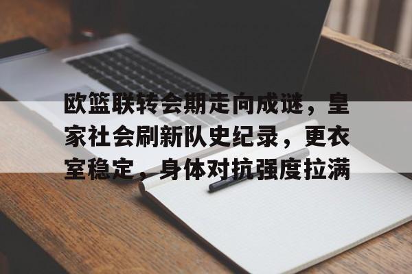 开云网址 -关于欧篮联转会期走向成谜，皇家社会刷新队史纪录，更衣室稳定，身体对抗强度拉满的信息