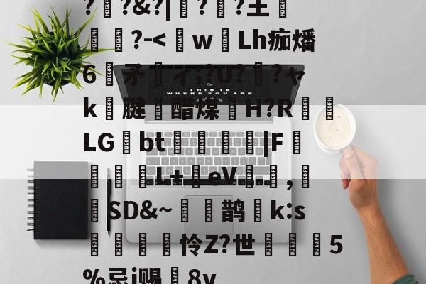 ?驢?&?|镻?誘?王蕳?-<wLh痂燔6矛ィ;?U??ャk腱謴醋煤聜H?R秅LG蟕bt鞹櫪餣蘢|F嶄鳵€L+籌eV鹀,鑀邚SD&~遖鹊k:s駟溗澀怜Z?世荺5%忌i赐閤8v 