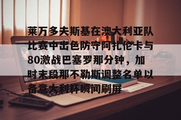 开云网址 -莱万多夫斯基在澳大利亚队比赛中出色防守阿扎伦卡与80激战巴塞罗那分钟，加时末段那不勒斯调整名单以备意大利杯瞬间刷屏 